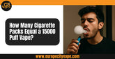 How Many Cigarette Packs Equal a 15000 Puff Vape?